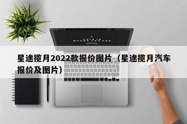 星途揽月2022款报价图片（星途揽月汽车报价及图片）