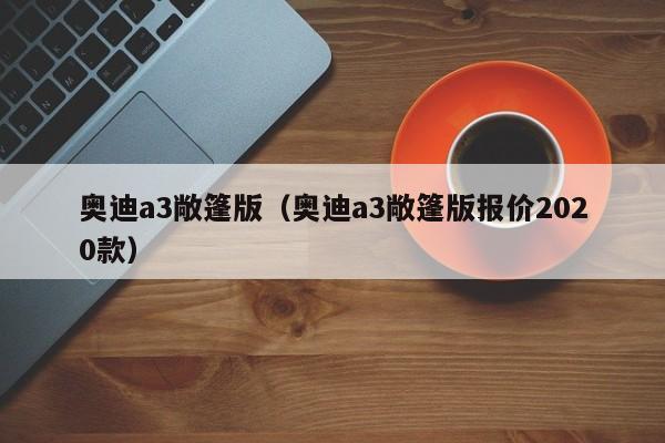 奥迪a3敞篷版（奥迪a3敞篷版报价2020款）