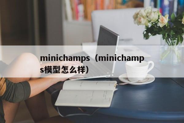 minichamps（minichamps模型怎么样）