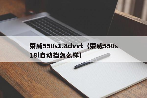 荣威550s1.8dvvt（荣威550s18l自动挡怎么样）