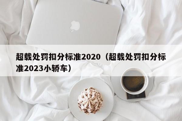 超载处罚扣分标准2020（超载处罚扣分标准2023小轿车）