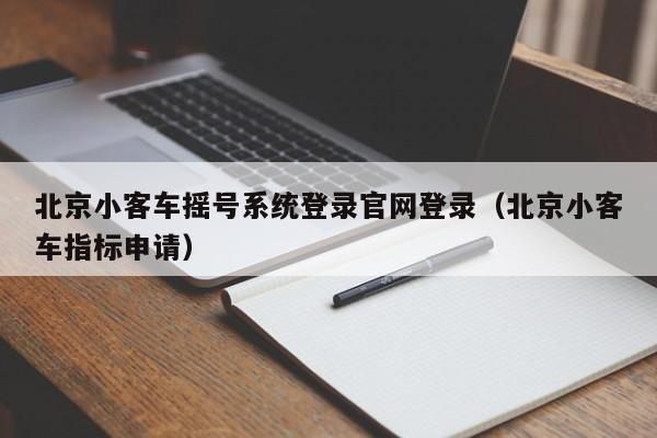 北京小客车摇号系统登录官网登录（北京小客车指标申请）