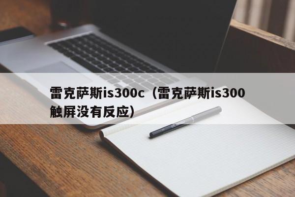 雷克萨斯is300c（雷克萨斯is300触屏没有反应）