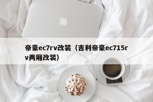 帝豪ec7rv改装（吉利帝豪ec715rv两厢改装）