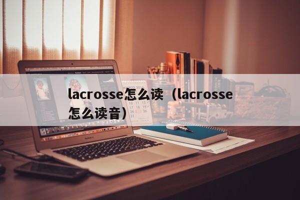 lacrosse怎么读（lacrosse怎么读音）