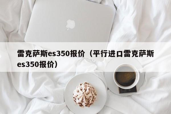 雷克萨斯es350报价（平行进口雷克萨斯es350报价）