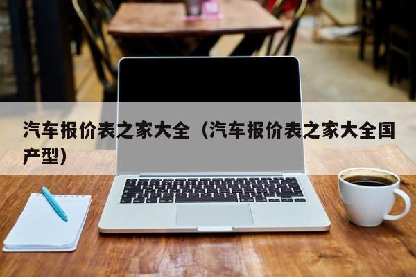 汽车报价表之家大全（汽车报价表之家大全国产型）