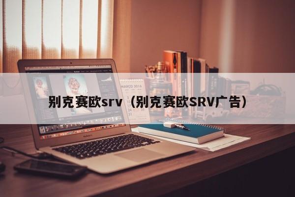 别克赛欧srv（别克赛欧SRV广告）