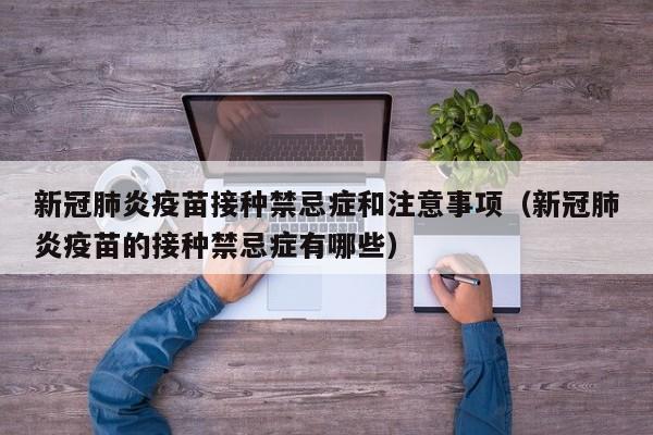 新冠肺炎疫苗接种禁忌症和注意事项（新冠肺炎疫苗的接种禁忌症有哪些）