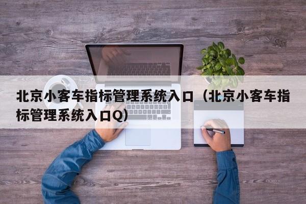 北京小客车指标管理系统入口（北京小客车指标管理系统入口Q）