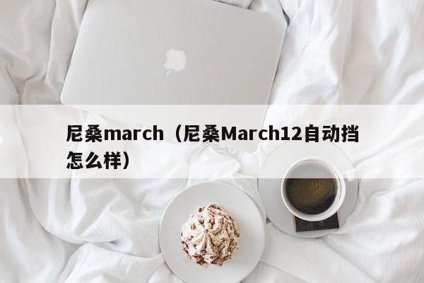 尼桑march（尼桑March12自动挡怎么样）