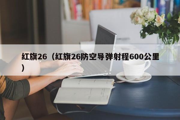 红旗26（红旗26防空导弹射程600公里）