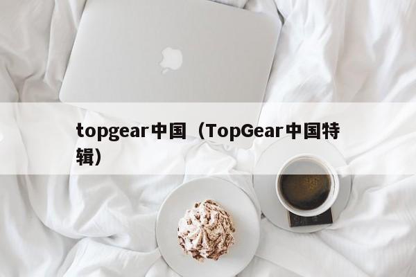 topgear中国（TopGear中国特辑）