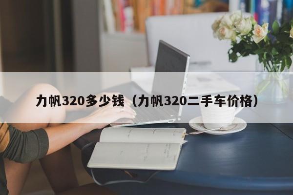 力帆320多少钱（力帆320二手车价格）