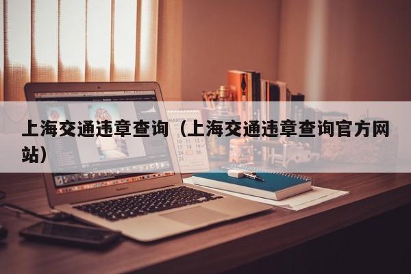 上海交通违章查询（上海交通违章查询官方网站）