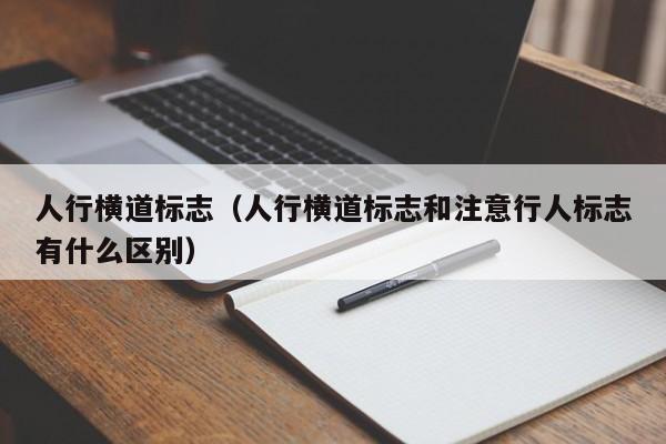 人行横道标志（人行横道标志和注意行人标志有什么区别）