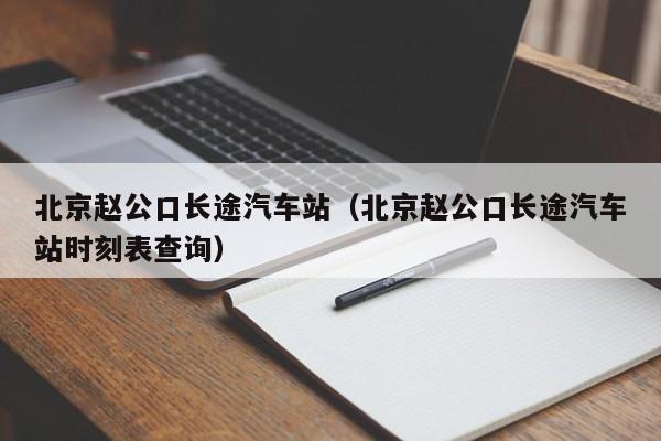 北京赵公口长途汽车站（北京赵公口长途汽车站时刻表查询）