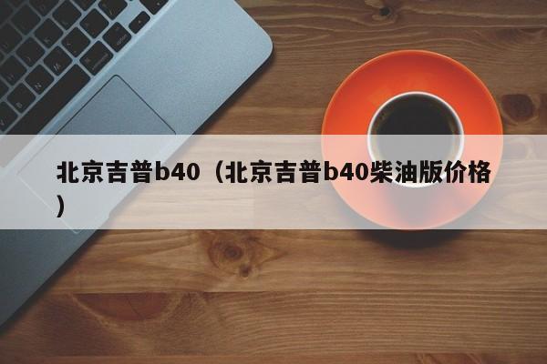 北京吉普b40（北京吉普b40柴油版价格）