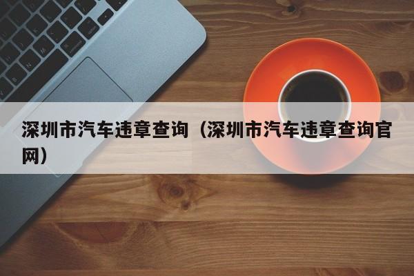 深圳市汽车违章查询（深圳市汽车违章查询官网）