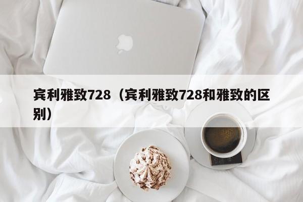 宾利雅致728（宾利雅致728和雅致的区别）