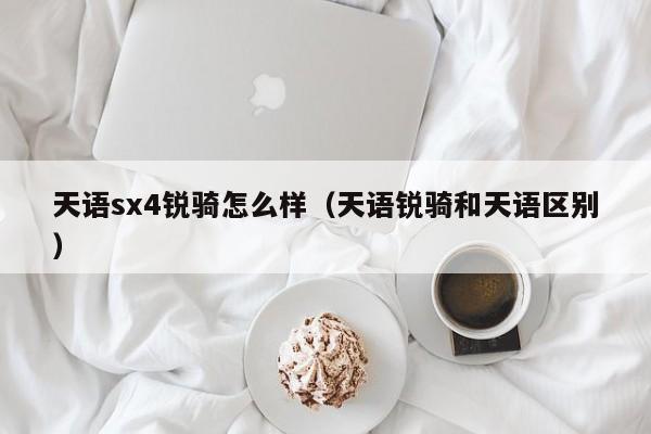 天语sx4锐骑怎么样（天语锐骑和天语区别）