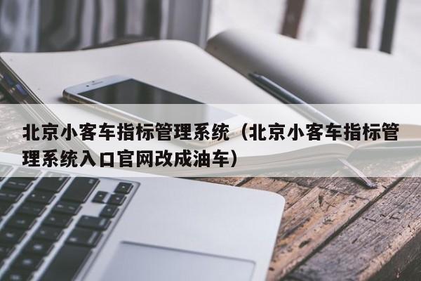 北京小客车指标管理系统（北京小客车指标管理系统入口官网改成油车）