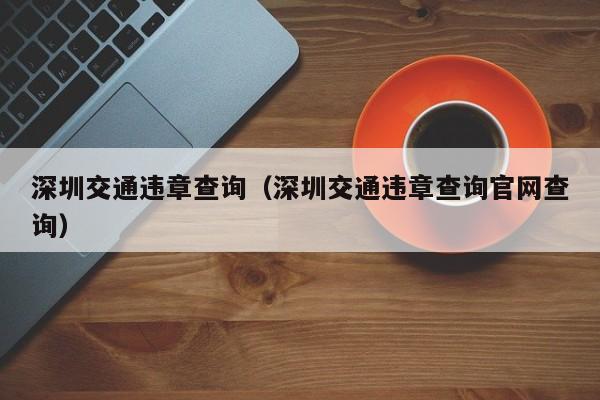 深圳交通违章查询（深圳交通违章查询官网查询）