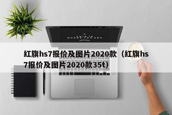 红旗hs7报价及图片2020款（红旗hs7报价及图片2020款35t）