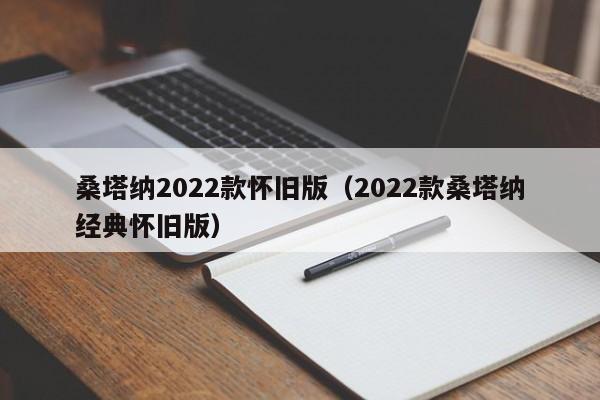 桑塔纳2022款怀旧版（2022款桑塔纳经典怀旧版）