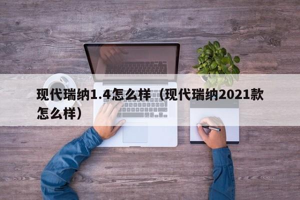 现代瑞纳1.4怎么样（现代瑞纳2021款怎么样）