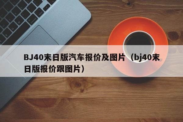 BJ40末日版汽车报价及图片（bj40末日版报价跟图片）