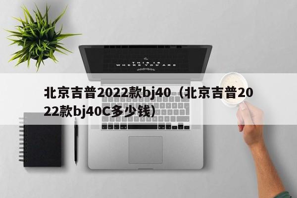 北京吉普2022款bj40（北京吉普2022款bj40C多少钱）