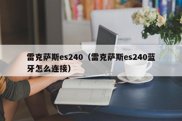 雷克萨斯es240（雷克萨斯es240蓝牙怎么连接）