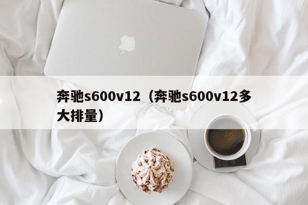 奔驰s600v12（奔驰s600v12多大排量）