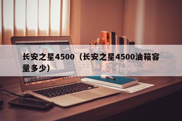 长安之星4500（长安之星4500油箱容量多少）