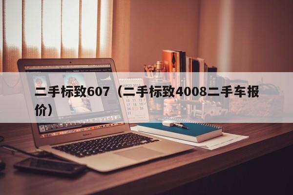 二手标致607（二手标致4008二手车报价）