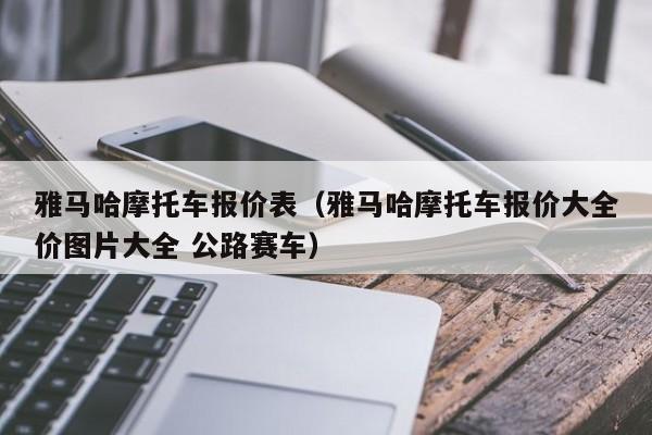 雅马哈摩托车报价表（雅马哈摩托车报价大全价图片大全 公路赛车）