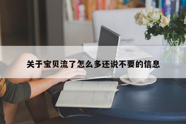 关于宝贝流了怎么多还说不要的信息