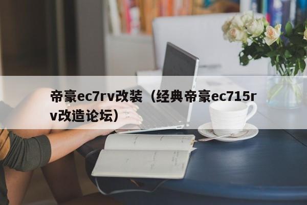 帝豪ec7rv改装（经典帝豪ec715rv改造论坛）