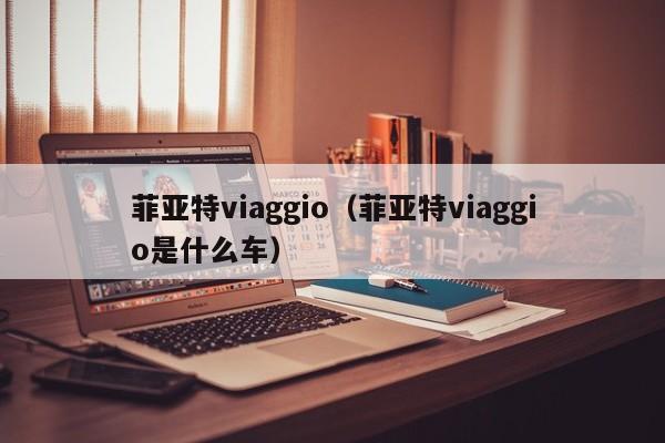 菲亚特viaggio（菲亚特viaggio是什么车）