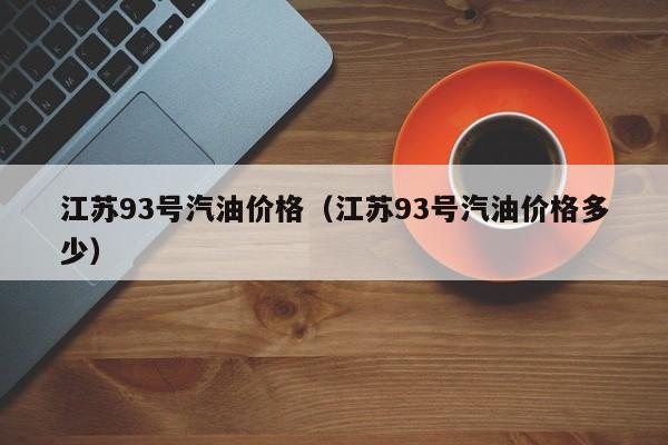 江苏93号汽油价格（江苏93号汽油价格多少）