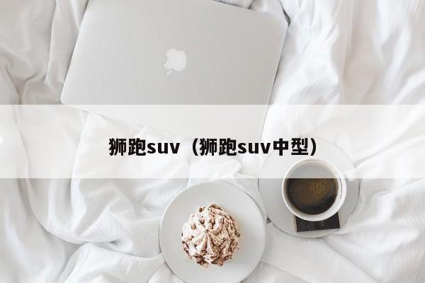 狮跑suv（狮跑suv中型）