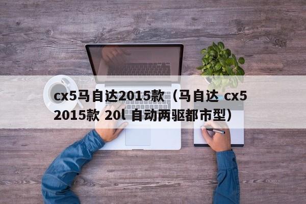 cx5马自达2015款（马自达 cx5 2015款 20l 自动两驱都市型）