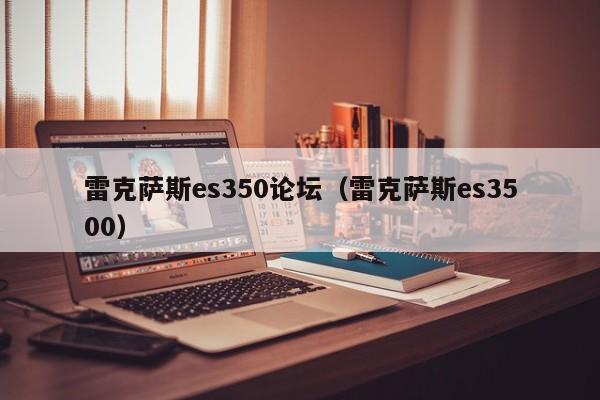 雷克萨斯es350论坛（雷克萨斯es3500）