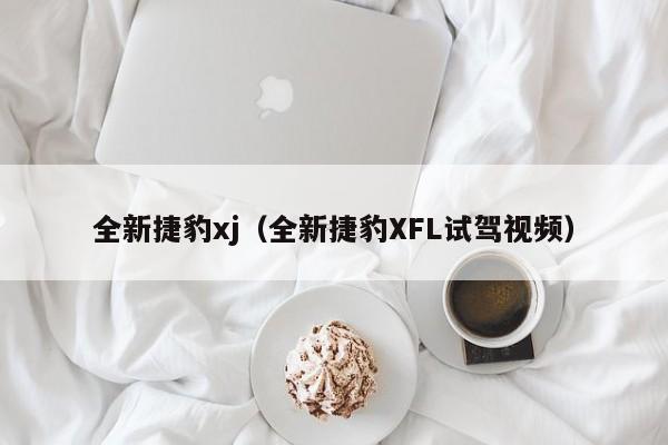 全新捷豹xj（全新捷豹XFL试驾视频）