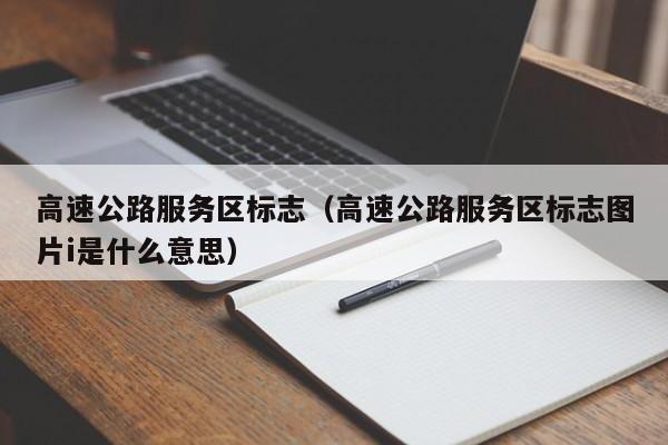 高速公路服务区标志（高速公路服务区标志图片i是什么意思）