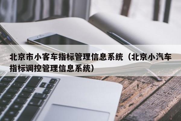 北京市小客车指标管理信息系统（北京小汽车指标调控管理信息系统）