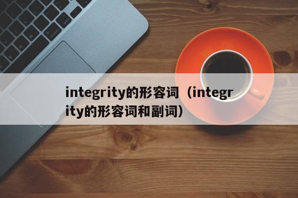 integrity的形容词（integrity的形容词和副词）