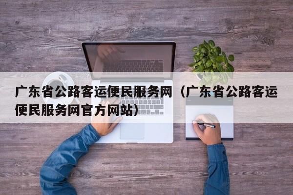 广东省公路客运便民服务网（广东省公路客运便民服务网官方网站）