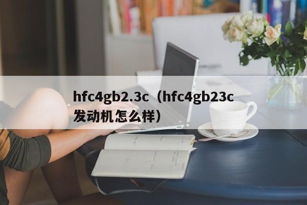 hfc4gb2.3c（hfc4gb23c发动机怎么样）